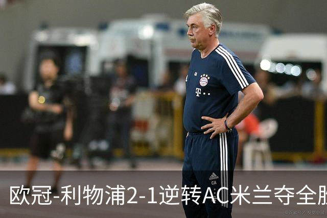 欧冠-利物浦2-1逆转AC米兰夺全胜 马竞客胜出线